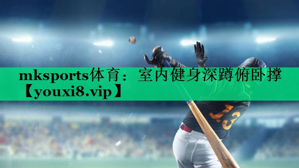 mksports體育：室內健身深蹲俯臥撐