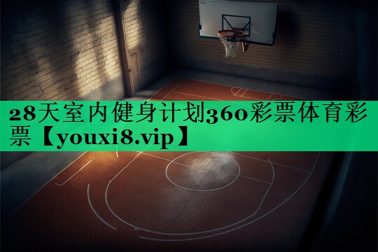 28天室內健身計劃360彩票體育彩票