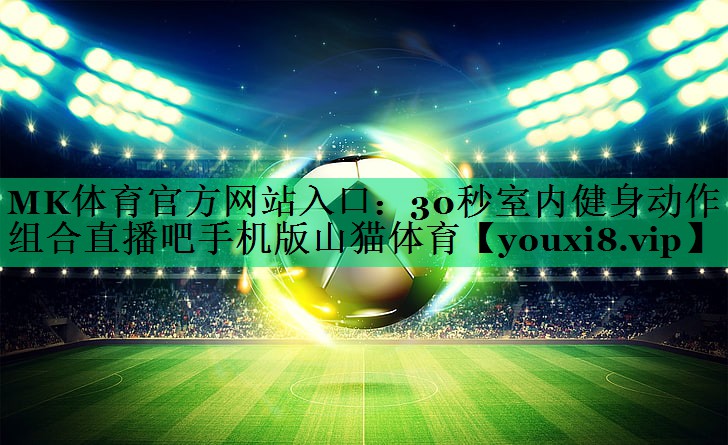 MK體育官方網(wǎng)站入口：30秒室內健身動(dòng)作組合直播吧手機版山貓體育