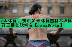 mk體育：初中足球體育器材龍珠體育直播在線(xiàn)觀(guān)看