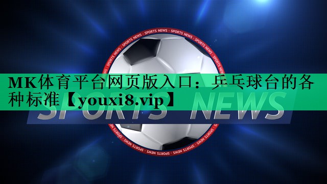 MK體育平臺網(wǎng)頁(yè)版入口：乒乓球臺的各種標準
