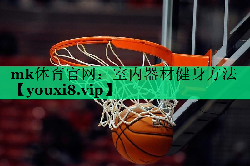 mk體育官網(wǎng)：室內器材健身方法