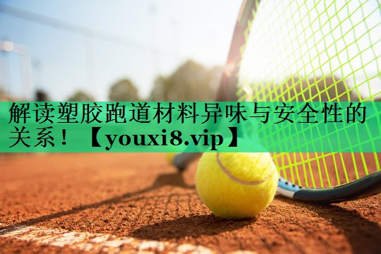 解讀塑膠跑道材料異味與安全性的關(guān)系！