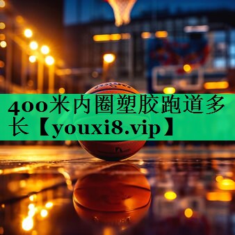 400米內圈塑膠跑道多長(cháng)