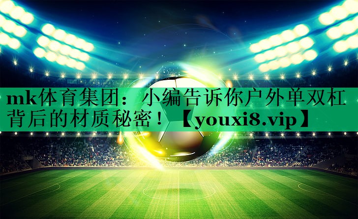 小編告訴你戶(hù)外單雙杠背后的材質(zhì)秘密！