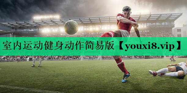 室內運動(dòng)健身動(dòng)作簡(jiǎn)易版 室內運動(dòng)健身動(dòng)作簡(jiǎn)易版