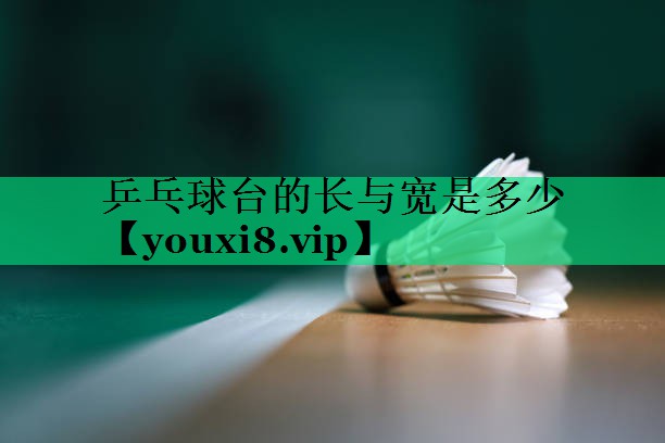 乒乓球臺的長(cháng)與寬是多少
