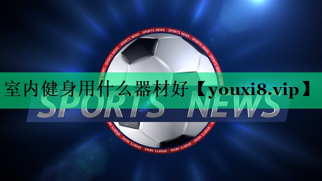 室內健身用什么器材好