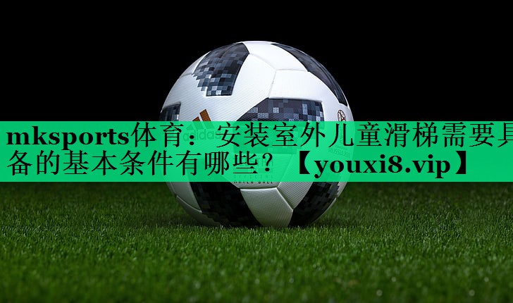 安裝室外兒童滑梯需要具備的基本條件有哪些？